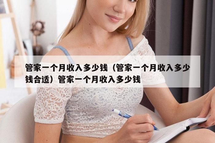 管家一个月收入多少钱(管家一个月收入多少钱合适)管家一个月收入多少钱